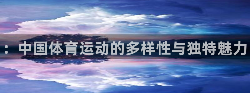 JJB竞技宝官网下载平台注册要钱吗::中国体育运动的多样性与