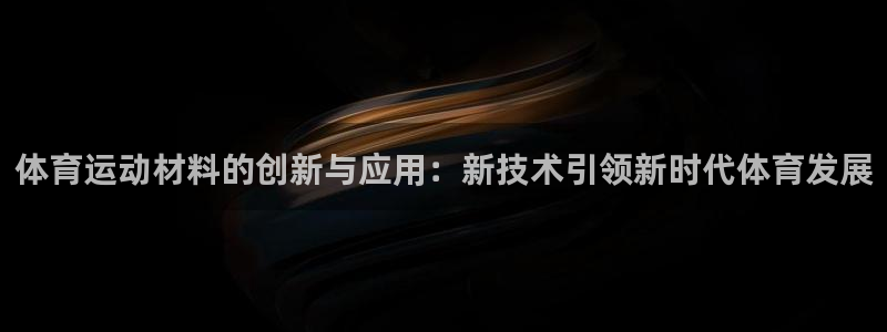 JJB竞技宝官网下载招商电话:体育运动材料的创新与应用:新技