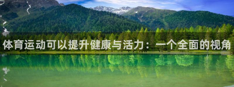 JJB竞技宝官网下载平台注册:体育运动可以提升健康与活力:一